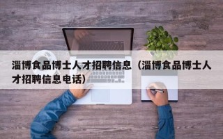 淄博食品博士人才招聘信息（淄博食品博士人才招聘信息电话）