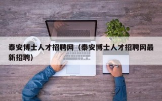 泰安博士人才招聘网（泰安博士人才招聘网最新招聘）