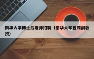 南华大学博士后老师招聘（南华大学直聘副教授）