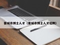 晋城市博士人才（晋城市博士人才招聘）