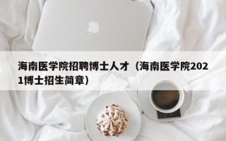海南医学院招聘博士人才（海南医学院2021博士招生简章）