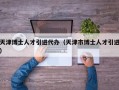 天津博士人才引进代办（天津市博士人才引进）