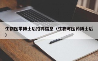 生物医学博士后招聘信息（生物与医药博士后）