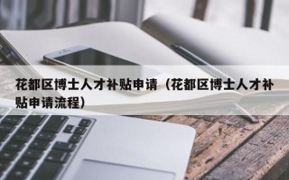 花都区博士人才补贴申请（花都区博士人才补贴申请流程）