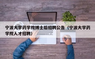 宁波大学药学院博士后招聘公告（宁波大学药学院人才招聘）