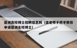 亚洲高校博士招聘信息网（梁老师手把手教你申请亚洲名校博士）