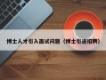 博士人才引入面试问题（博士引进招聘）