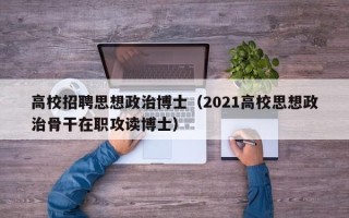高校招聘思想政治博士（2021高校思想政治骨干在职攻读博士）
