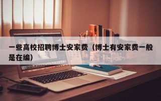 一些高校招聘博士安家费（博士有安家费一般是在编）