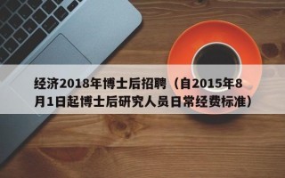 经济2018年博士后招聘（自2015年8月1日起博士后研究人员日常经费标准）