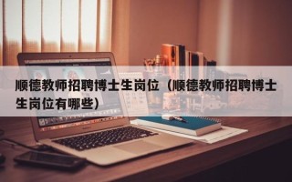 顺德教师招聘博士生岗位（顺德教师招聘博士生岗位有哪些）