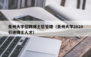 贵州大学招聘博士后管理（贵州大学2020引进博士人才）