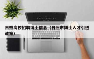 日照高校招聘博士信息（日照市博士人才引进政策）
