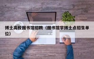 博士高校图书馆招聘（图书馆学博士点招生单位）