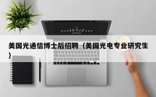美国光通信博士后招聘（美国光电专业研究生）