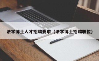法学博士人才招聘要求（法学博士招聘职位）