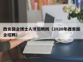 西安国企博士人才招聘网（2020年西安国企招聘）