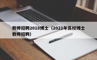 教师招聘2018博士（2021年高校博士教师招聘）