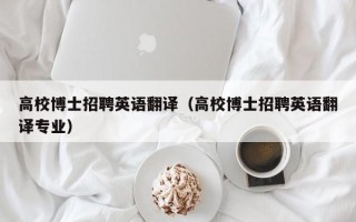 高校博士招聘英语翻译（高校博士招聘英语翻译专业）
