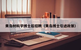 黄岛材料学博士后招聘（黄岛博士引进政策）