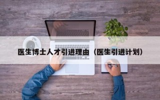 医生博士人才引进理由（医生引进计划）