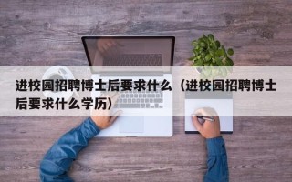进校园招聘博士后要求什么（进校园招聘博士后要求什么学历）