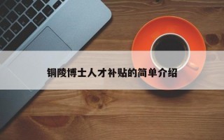 铜陵博士人才补贴的简单介绍