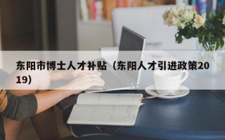东阳市博士人才补贴（东阳人才引进政策2019）