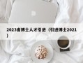 2023省博士人才引进（引进博士2021）