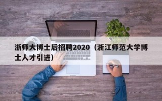 浙师大博士后招聘2020（浙江师范大学博士人才引进）