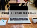 教育学博士人才引进补贴（教育博士2022）