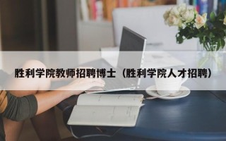 胜利学院教师招聘博士（胜利学院人才招聘）