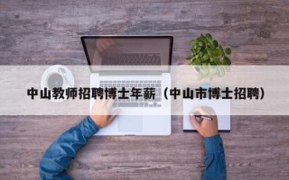 中山教师招聘博士年薪（中山市博士招聘）