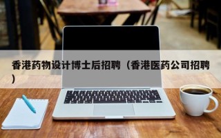 香港药物设计博士后招聘（香港医药公司招聘）