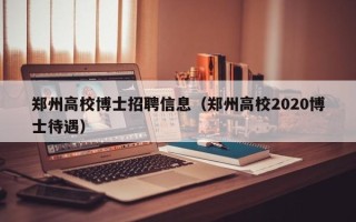 郑州高校博士招聘信息（郑州高校2020博士待遇）