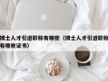 博士人才引进职称有哪些（博士人才引进职称有哪些证书）