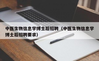 中医生物信息学博士后招聘（中医生物信息学博士后招聘要求）