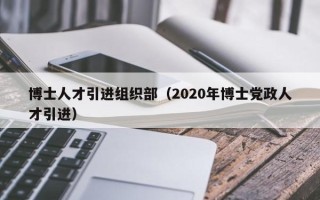 博士人才引进组织部（2020年博士党政人才引进）
