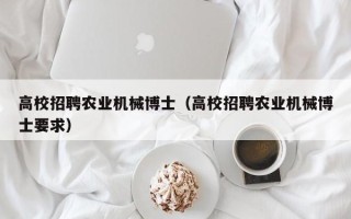 高校招聘农业机械博士（高校招聘农业机械博士要求）