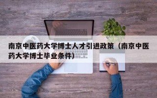 南京中医药大学博士人才引进政策（南京中医药大学博士毕业条件）