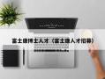 富士康博士人才（富士康人才招募）