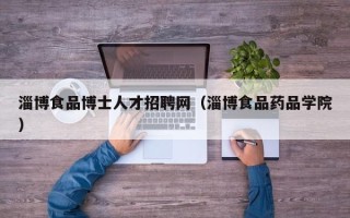 淄博食品博士人才招聘网（淄博食品药品学院）
