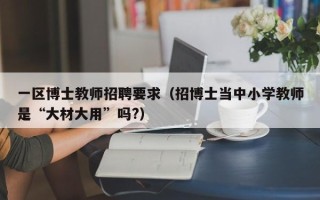一区博士教师招聘要求（招博士当中小学教师是“大材大用”吗?）