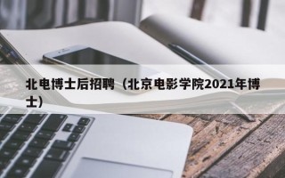 北电博士后招聘（北京电影学院2021年博士）