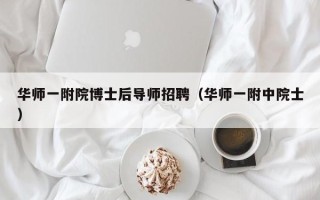 华师一附院博士后导师招聘（华师一附中院士）