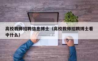 高校教师招聘信息博士（高校教师招聘博士看中什么）