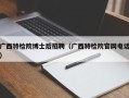 广西特检院博士后招聘（广西特检院官网电话）