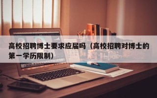 高校招聘博士要求应届吗（高校招聘对博士的第一学历限制）