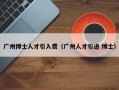 广州博士人才引入费（广州人才引进 博士）