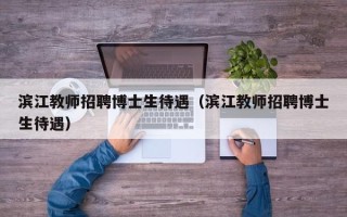 滨江教师招聘博士生待遇（滨江教师招聘博士生待遇）